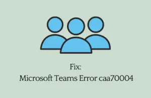 How to Fix Microsoft Teams Error caa70004 in Windows