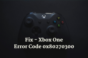 Fix - Xbox One Error Code 0x80270300