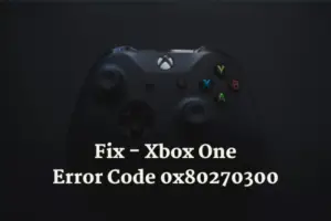 How to Fix Error Code 0x80270300 in Xbox One Console