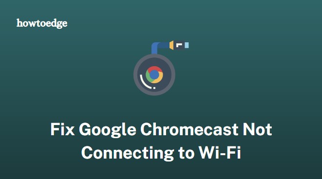 Google Chromecast not connecting to Wi-Fi