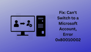 Fix Can't Switch to a Microsoft Account, Error 0x80010002