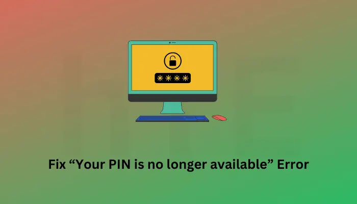How to Fix “Your PIN is no longer available” Error in Windows